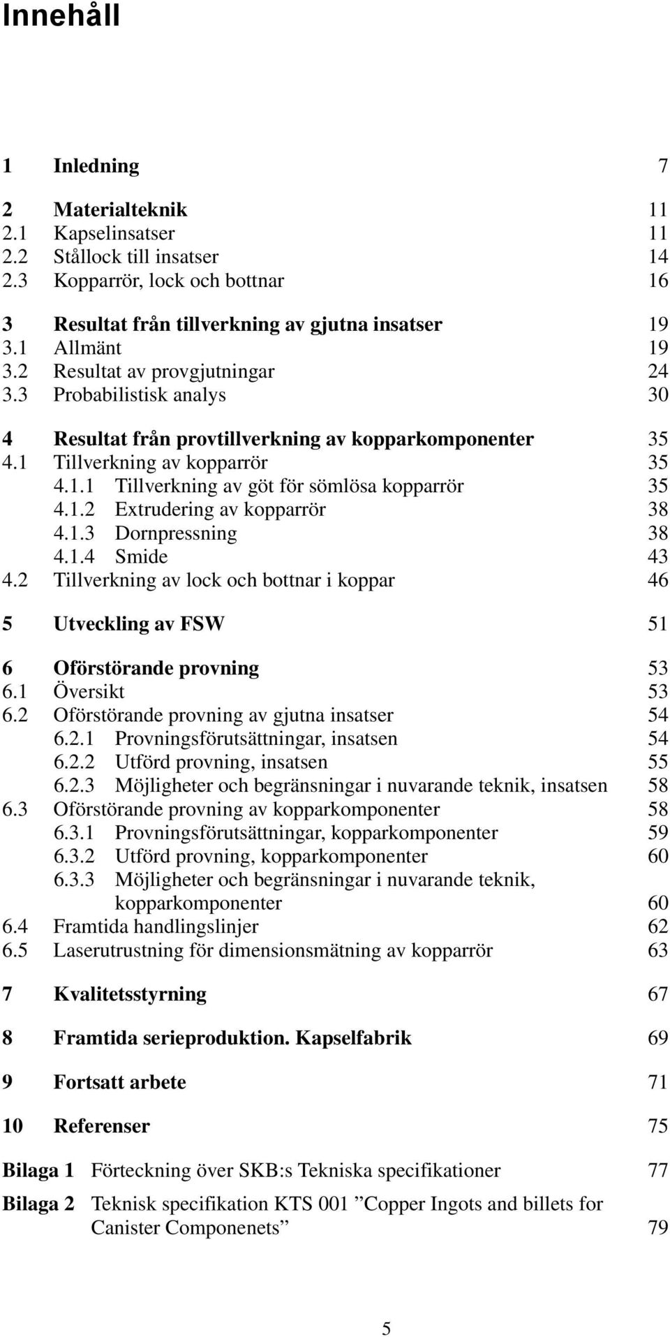 1.2 Extrudering av kopparrör 38 4.1.3 Dornpressning 38 4.1.4 Smide 43 4.2 Tillverkning av lock och bottnar i koppar 46 5 Utveckling av FSW 51 6 Oförstörande provning 53 6.1 Översikt 53 6.