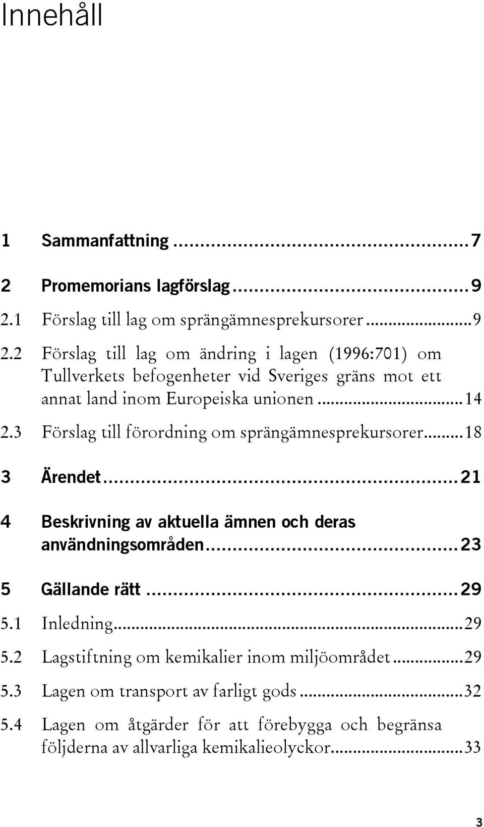 2 Förslag till lag om ändring i lagen (1996:701) om Tullverkets befogenheter vid Sveriges gräns mot ett annat land inom Europeiska unionen... 14 2.