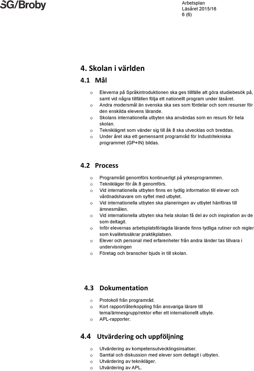 Tekniklägret sm vänder sig till åk 8 ska utvecklas ch breddas. Under året ska ett gemensamt prgramråd för Industritekniska prgrammet (GP+IN) bildas. 4.