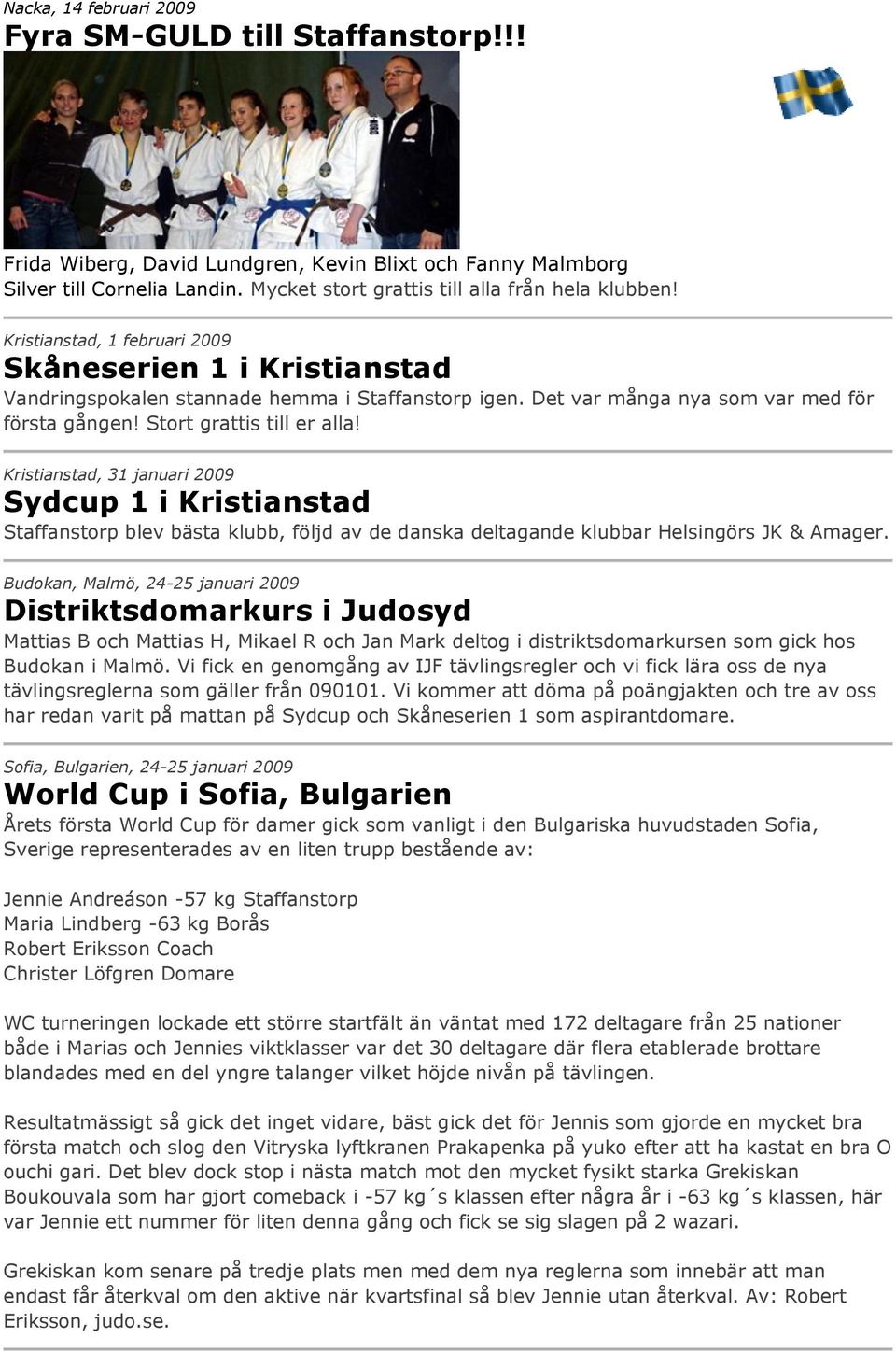 Kristianstad, 31 januari 2009 Sydcup 1 i Kristianstad Staffanstorp blev bästa klubb, följd av de danska deltagande klubbar Helsingörs JK & Amager.