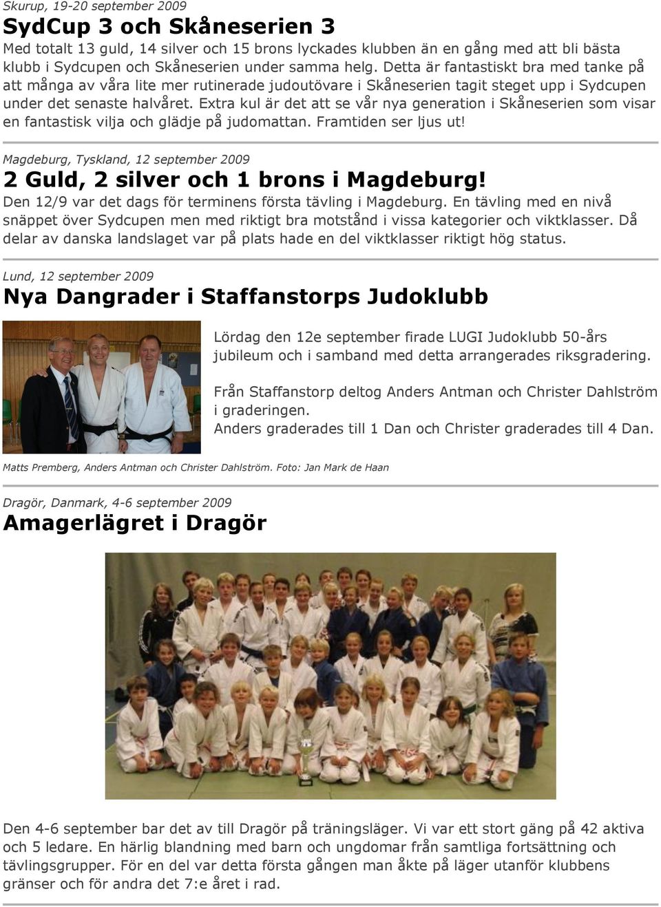 Extra kul är det att se vår nya generation i Skåneserien som visar en fantastisk vilja och glädje på judomattan. Framtiden ser ljus ut!