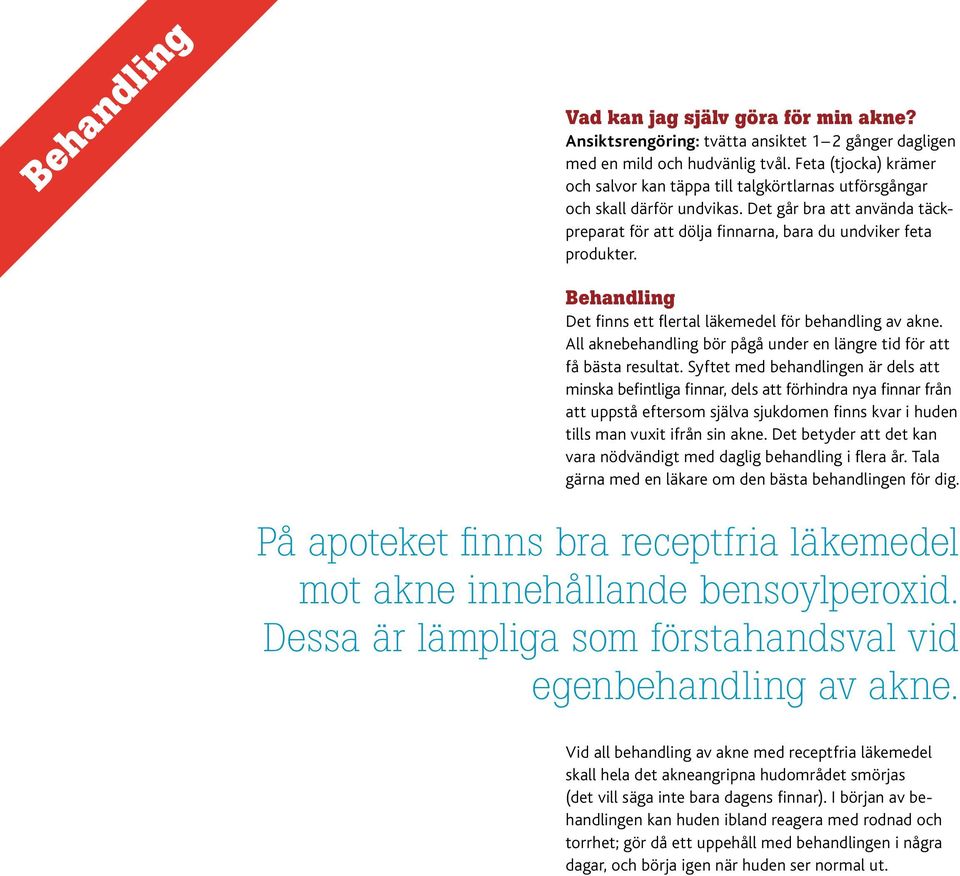Behandling Det finns ett flertal läkemedel för behandling av akne. All aknebehandling bör pågå under en längre tid för att få bästa resultat.
