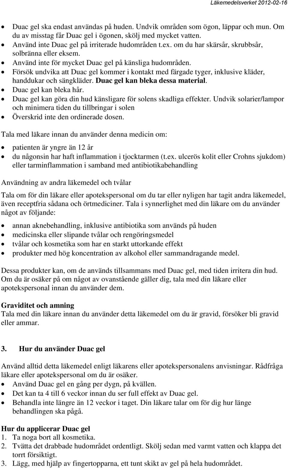 Försök undvika att Duac gel kommer i kontakt med färgade tyger, inklusive kläder, handdukar och sängkläder. Duac gel kan bleka dessa material. Duac gel kan bleka hår.