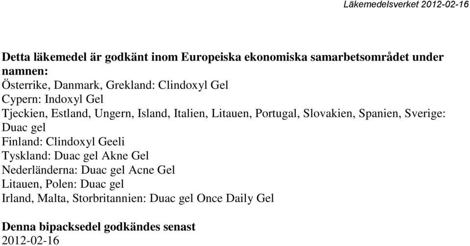 Spanien, Sverige: Duac gel Finland: Clindoxyl Geeli Tyskland: Duac gel Akne Gel Nederländerna: Duac gel Acne Gel