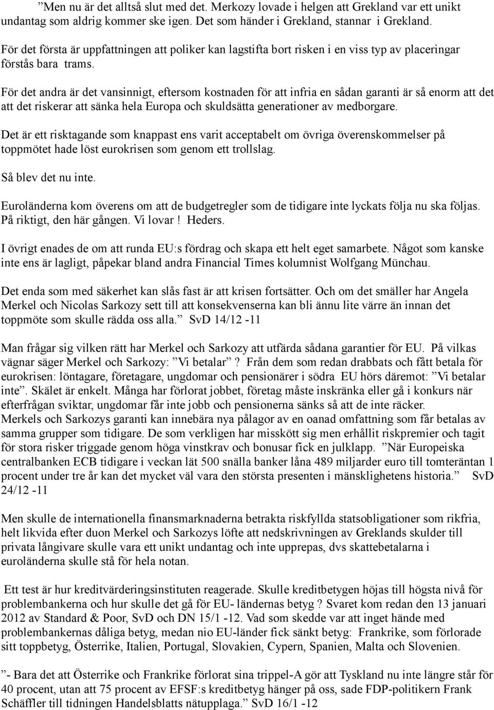 För det andra är det vansinnigt, eftersom kostnaden för att infria en sådan garanti är så enorm att det att det riskerar att sänka hela Europa och skuldsätta generationer av medborgare.