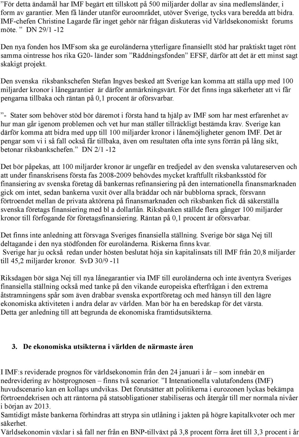 DN 29/1-12 Den nya fonden hos IMFsom ska ge euroländerna ytterligare finansiellt stöd har praktiskt taget rönt samma ointresse hos rika G20- länder som Räddningsfonden EFSF, därför att det är ett