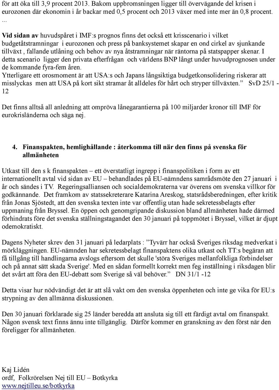 utlåning och behov av nya åtstramningar när räntorna på statspapper skenar. I detta scenario ligger den privata efterfrågan och världens BNP långt under huvudprognosen under de kommande fyra-fem åren.
