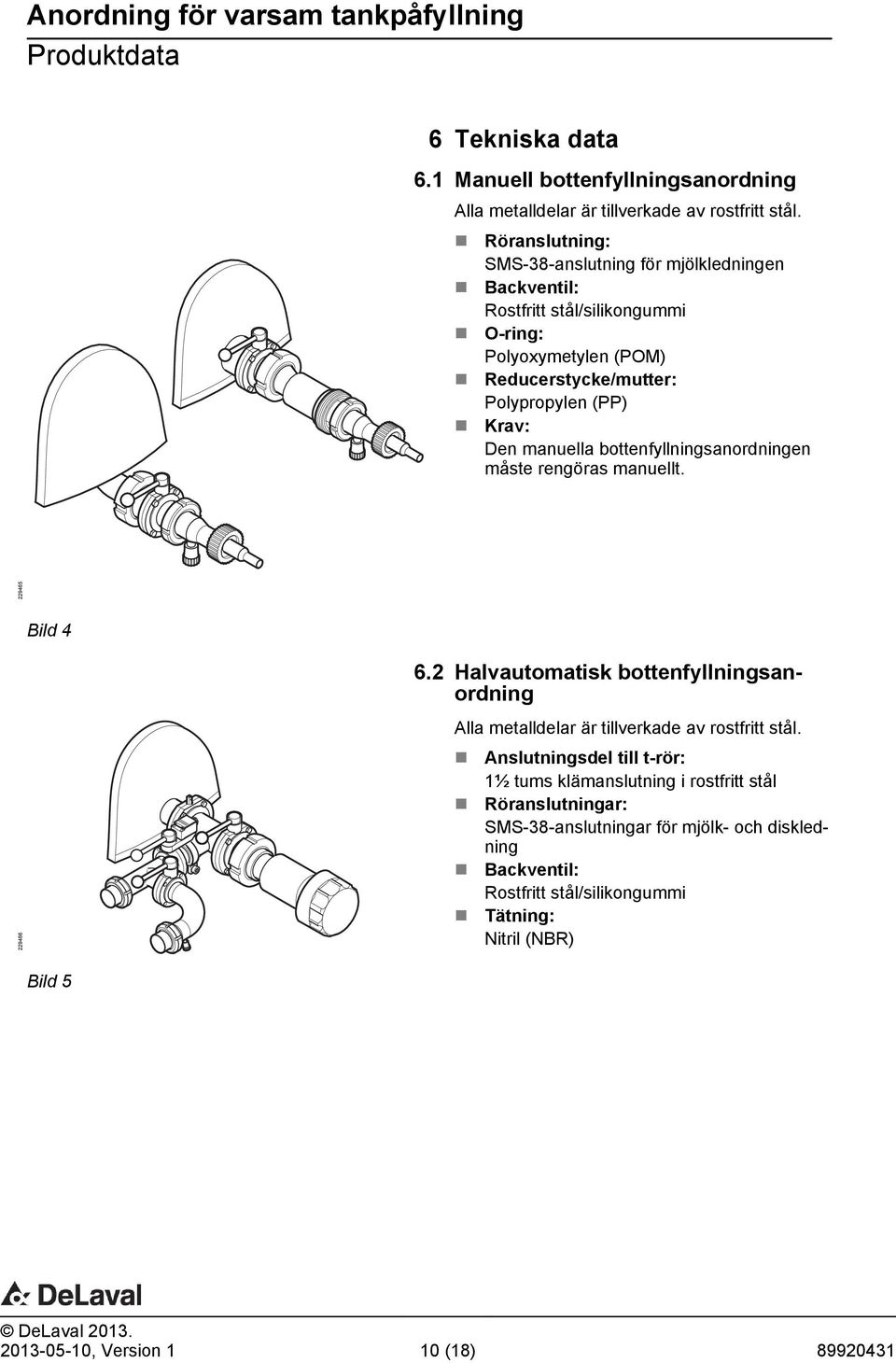manuella bottenfyllningsanordningen måste rengöras manuellt. 229465 Bild 4 229466 6.2 Halvautomatisk bottenfyllningsanordning Alla metalldelar är tillverkade av rostfritt stål.