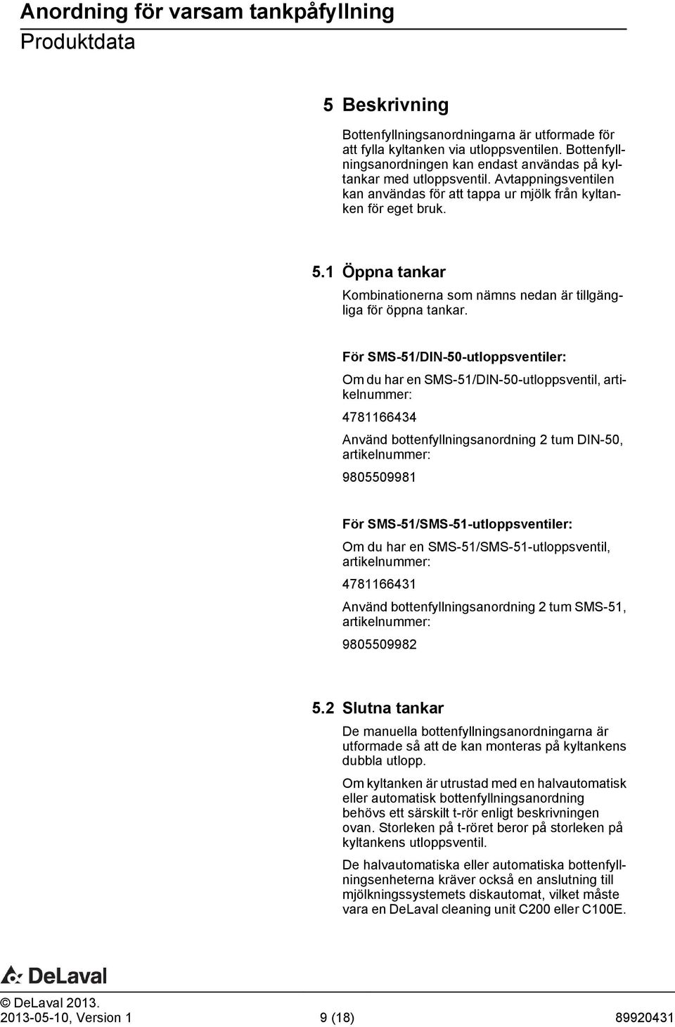 För SMS-51/DIN-50-utloppsventiler: Om du har en SMS-51/DIN-50-utloppsventil, artikelnummer: 4781166434 Använd bottenfyllningsanordning 2 tum DIN-50, artikelnummer: 9805509981 För