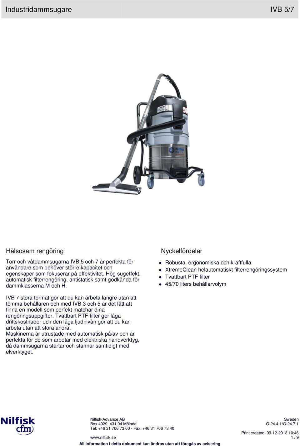 Robusta, ergonomiska och kraftfulla XtremeClean helautomatiskt filterrengöringssystem Tvättbart PTF filter 45/70 liters behållarvolym IVB 7 stora format gör att du kan arbeta längre utan att tömma