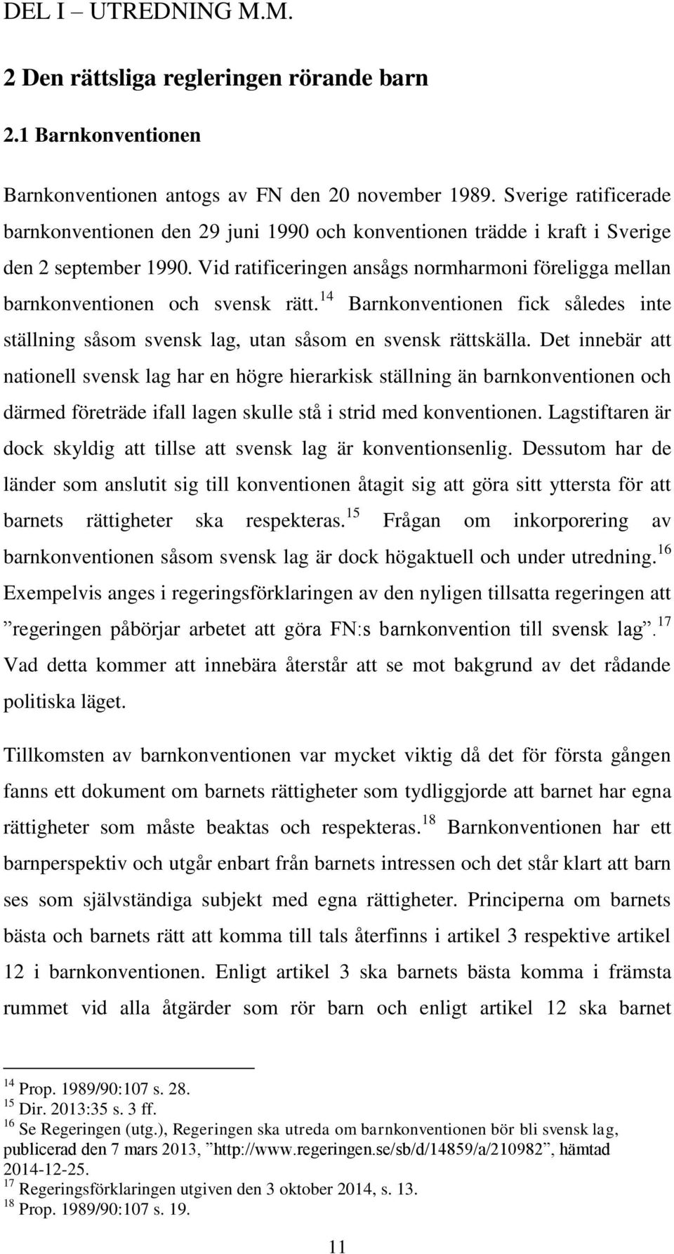 Vid ratificeringen ansågs normharmoni föreligga mellan barnkonventionen och svensk rätt. 14 Barnkonventionen fick således inte ställning såsom svensk lag, utan såsom en svensk rättskälla.