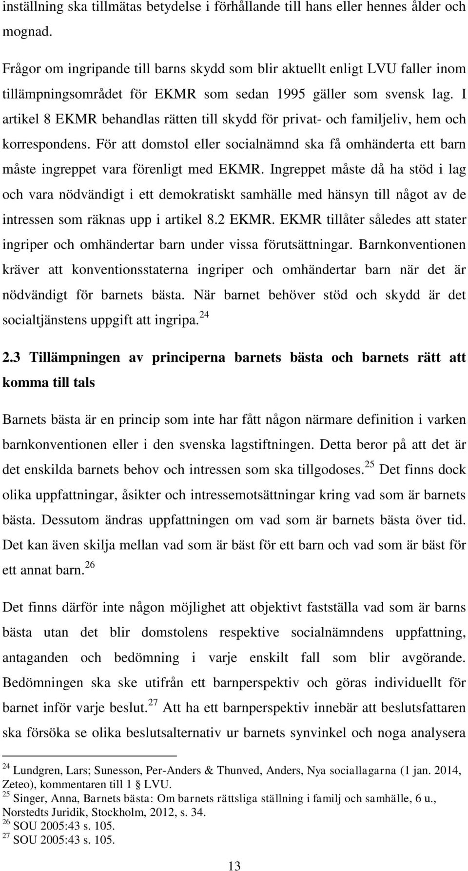 I artikel 8 EKMR behandlas rätten till skydd för privat- och familjeliv, hem och korrespondens. För att domstol eller socialnämnd ska få omhänderta ett barn måste ingreppet vara förenligt med EKMR.