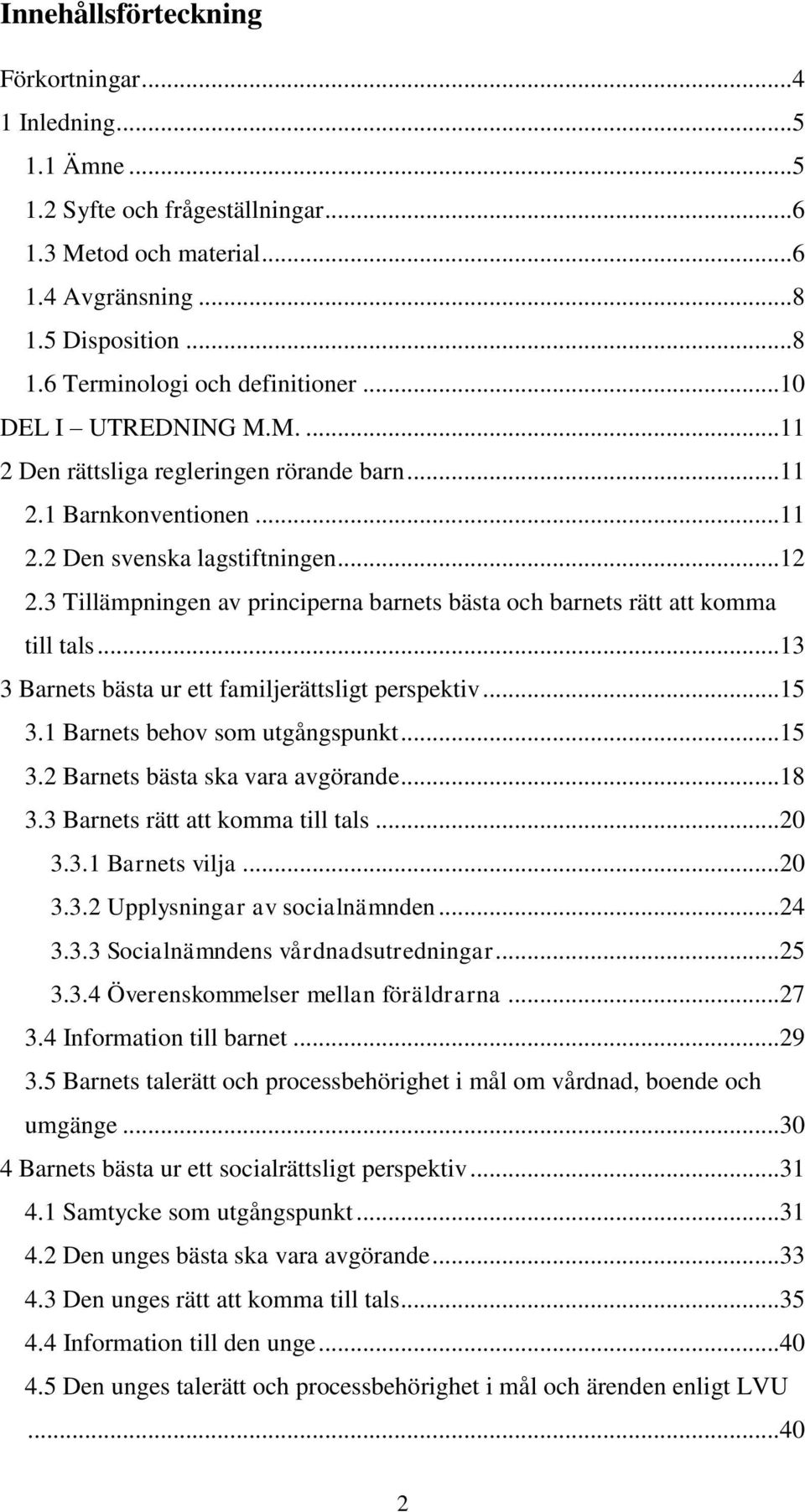 3 Tillämpningen av principerna barnets bästa och barnets rätt att komma till tals... 13 3 Barnets bästa ur ett familjerättsligt perspektiv... 15 3.1 Barnets behov som utgångspunkt... 15 3.2 Barnets bästa ska vara avgörande.