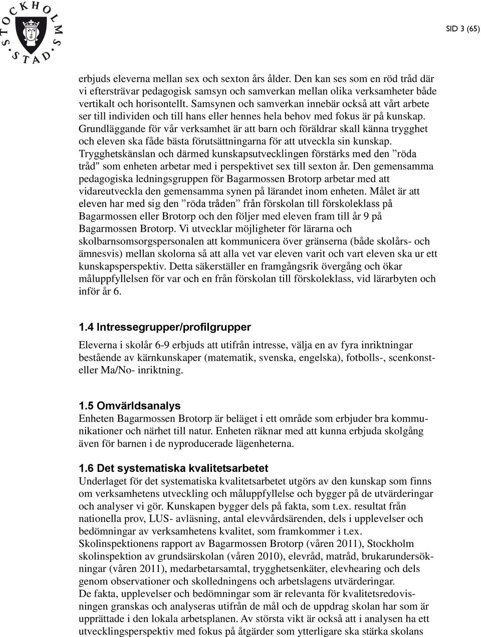 Grundläggande för vår verksamhet är att barn och föräldrar skall känna trygghet och eleven ska fåde bästa förutsättningarna för att utveckla sin kunskap.