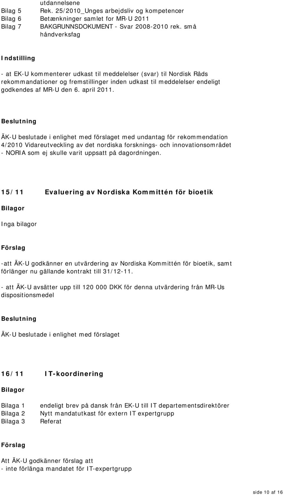 april 2011. med undantag för rekommendation 4/2010 Vidareutveckling av det nordiska forsknings- och innovationsområdet - NORIA som ej skulle varit uppsatt på dagordningen.