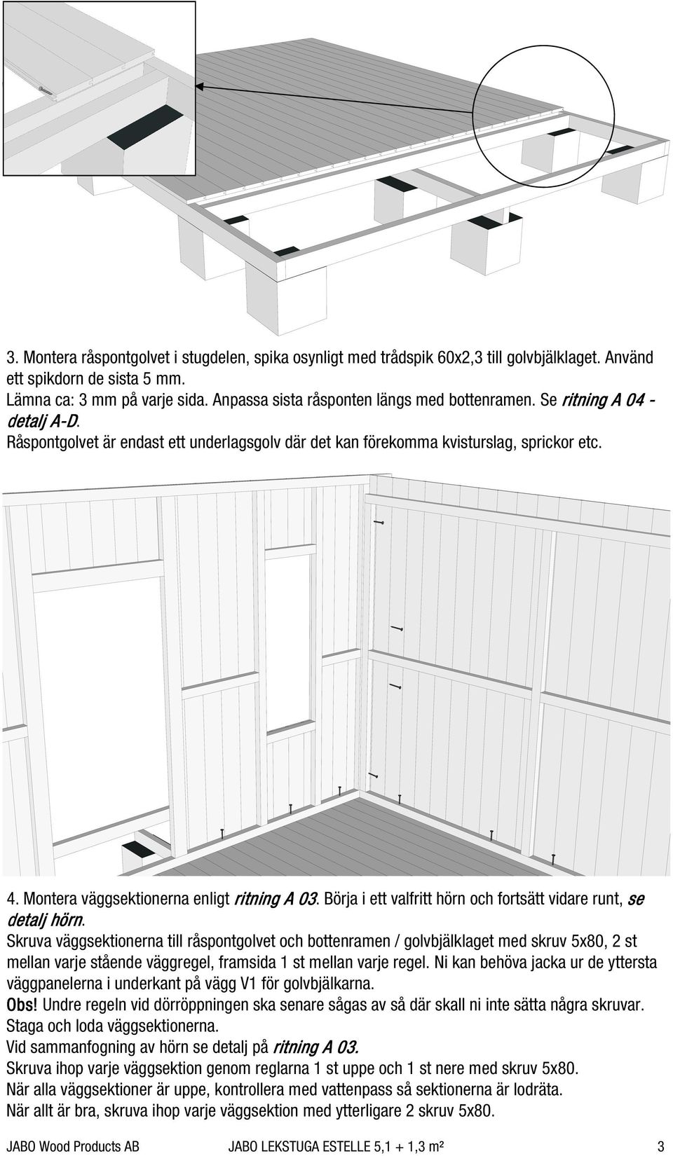 Montera väggsektionerna enligt ritning A 03. Börja i ett valfritt hörn och fortsätt vidare runt, se detalj hörn.