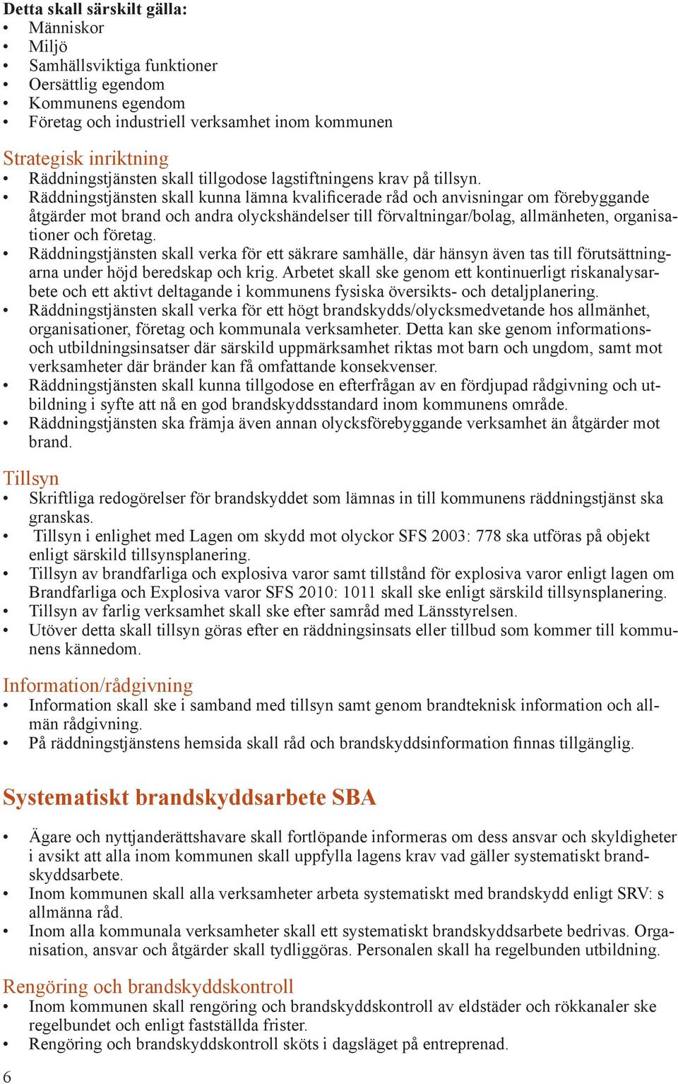 Räddningstjänsten skall kunna lämna kvalificerade råd och anvisningar om förebyggande åtgärder mot brand och andra olyckshändelser till förvaltningar/bolag, allmänheten, organisationer och företag.