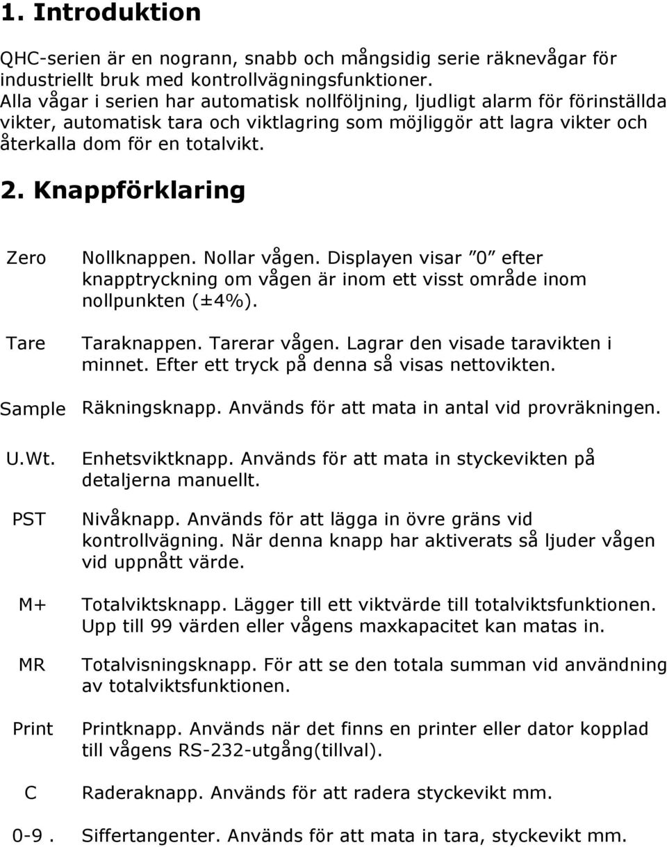Knappförklaring Zero Tare Nollknappen. Nollar vågen. Displayen visar 0 efter knapptryckning om vågen är inom ett visst område inom nollpunkten (±4%). Taraknappen. Tarerar vågen.