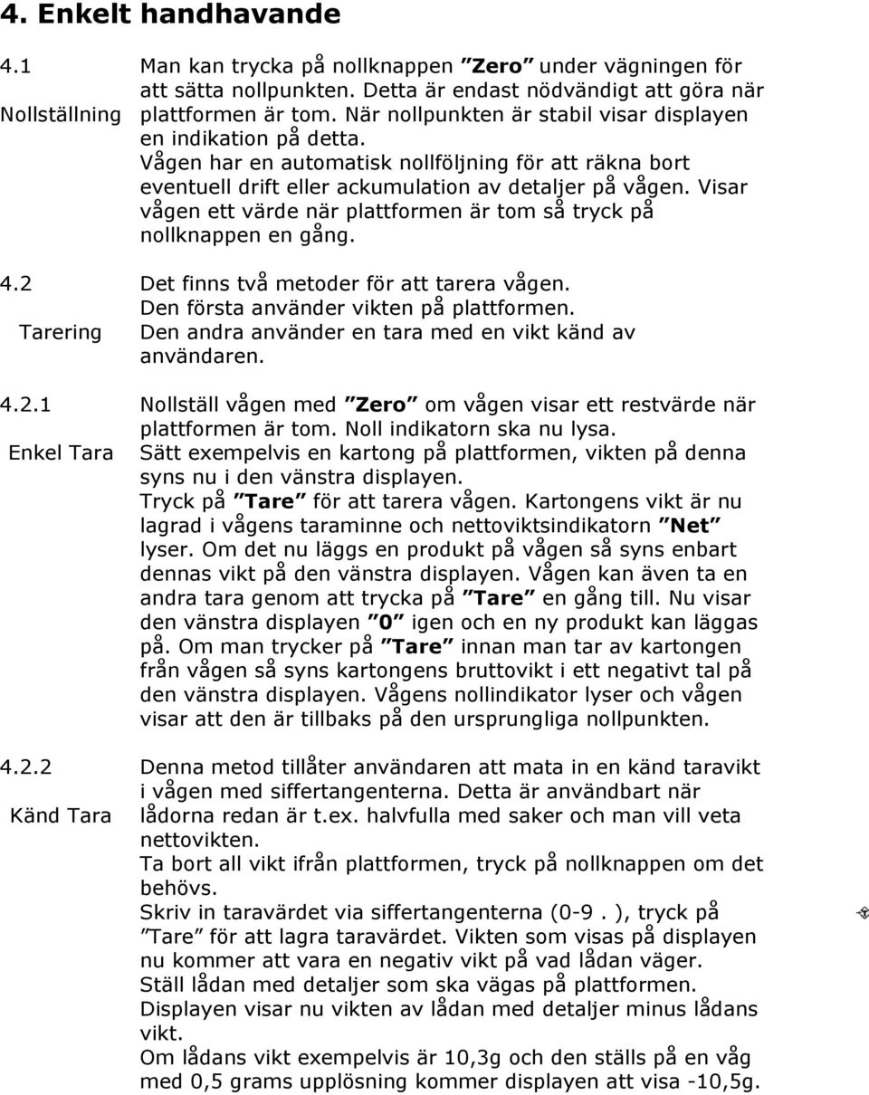 Vågen har en automatisk nollföljning för att räkna bort eventuell drift eller ackumulation av detaljer på vågen. Visar vågen ett värde när plattformen är tom så tryck på nollknappen en gång.
