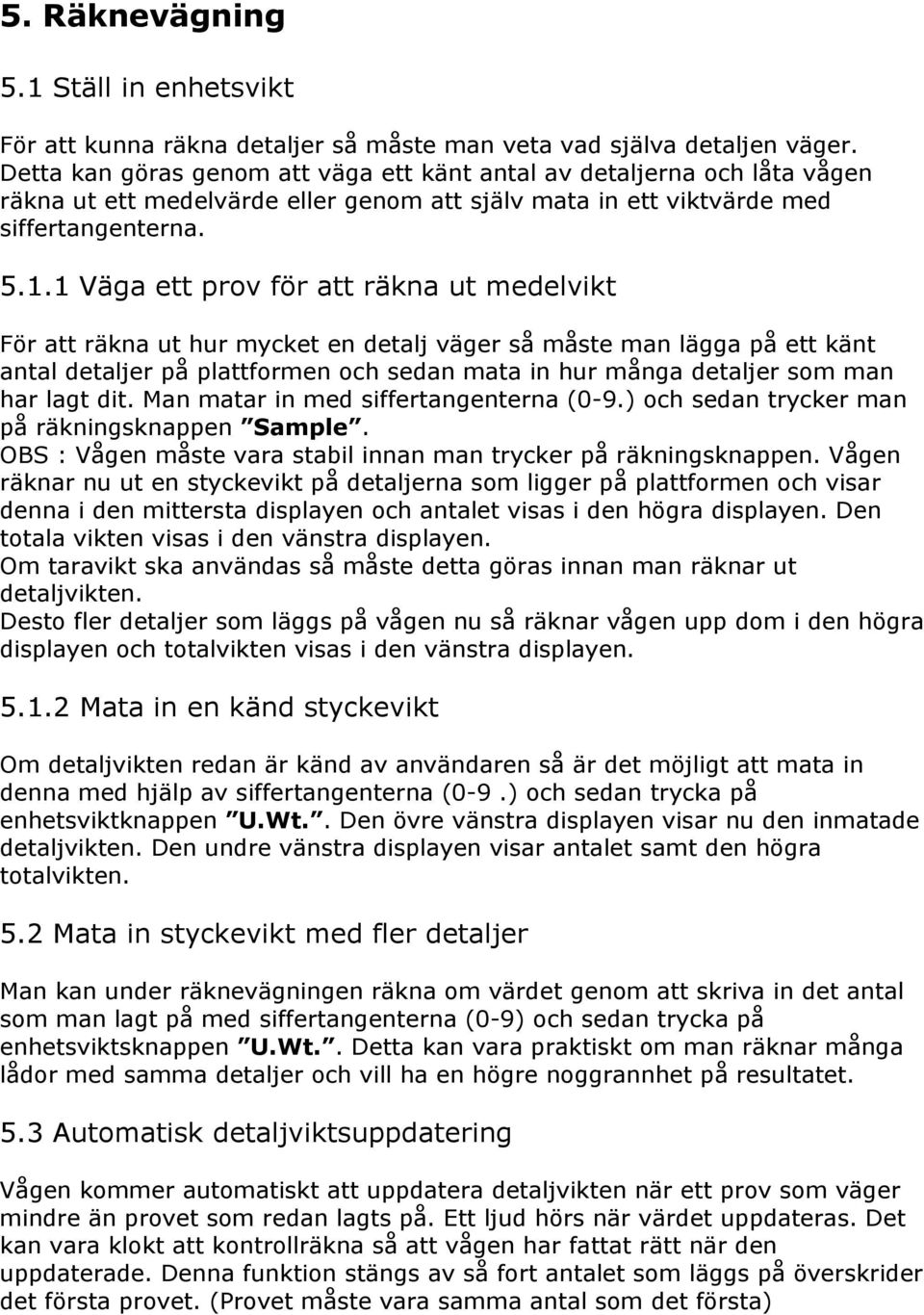 1 Väga ett prov för att räkna ut medelvikt För att räkna ut hur mycket en detalj väger så måste man lägga på ett känt antal detaljer på plattformen och sedan mata in hur många detaljer som man har