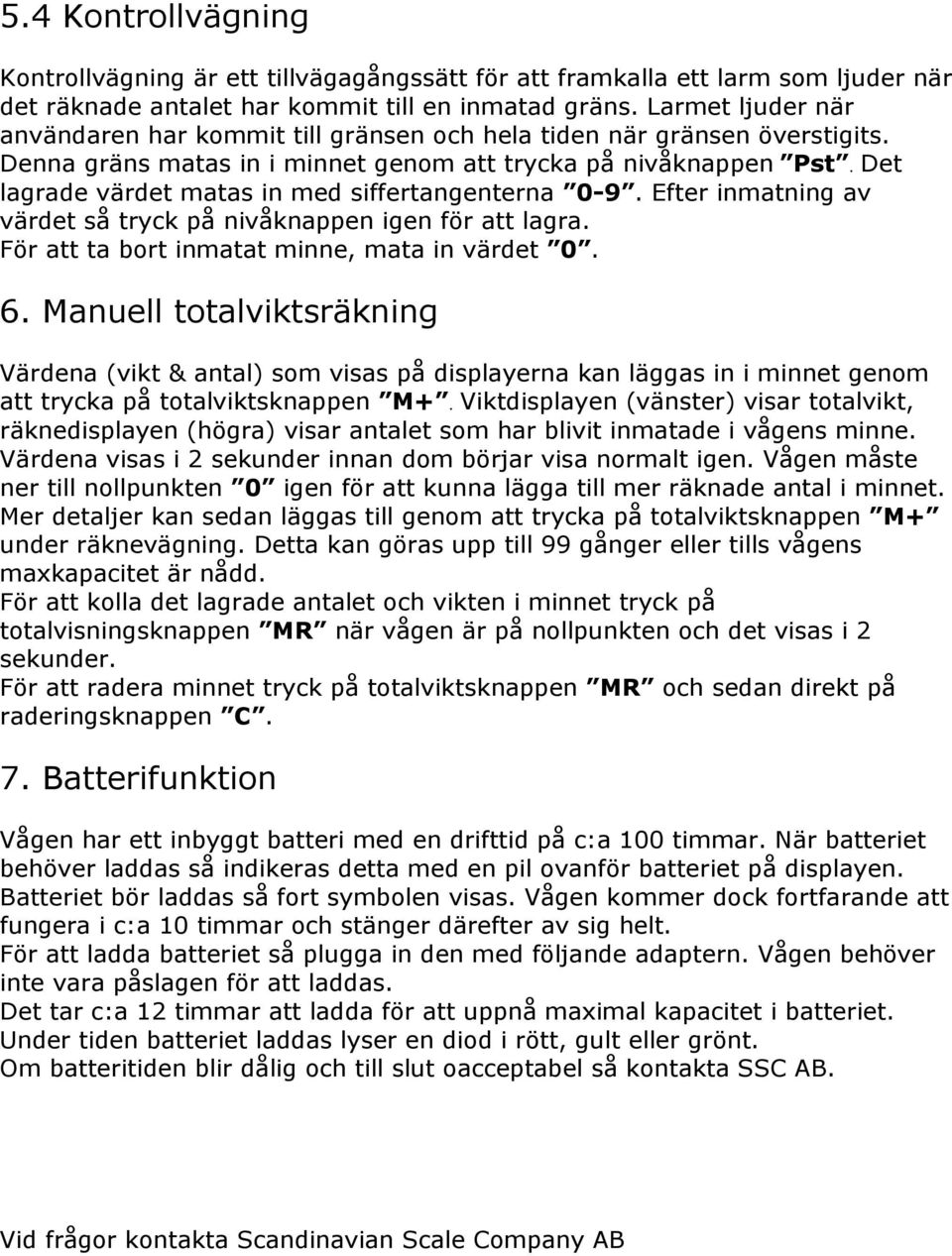 Det lagrade värdet matas in med siffertangenterna 0-9. Efter inmatning av värdet så tryck på nivåknappen igen för att lagra. För att ta bort inmatat minne, mata in värdet 0. 6.
