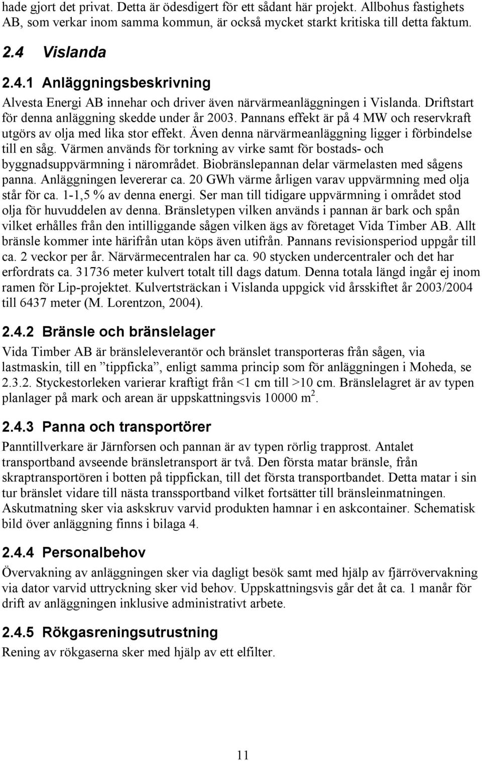 Pannans effekt är på 4 MW och reservkraft utgörs av olja med lika stor effekt. Även denna närvärmeanläggning ligger i förbindelse till en såg.