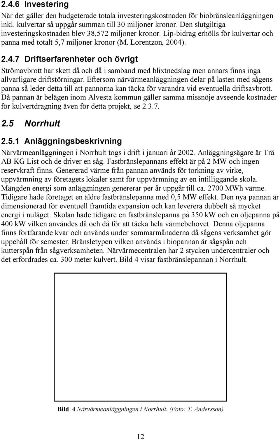 . 2.4.7 Driftserfarenheter och övrigt Strömavbrott har skett då och då i samband med blixtnedslag men annars finns inga allvarligare driftstörningar.