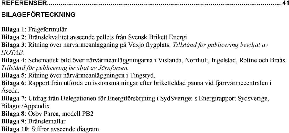 Tillstånd för publicering beviljat av Järnforsen. Bilaga 5: Ritning över närvärmeanläggningen i Tingsryd.