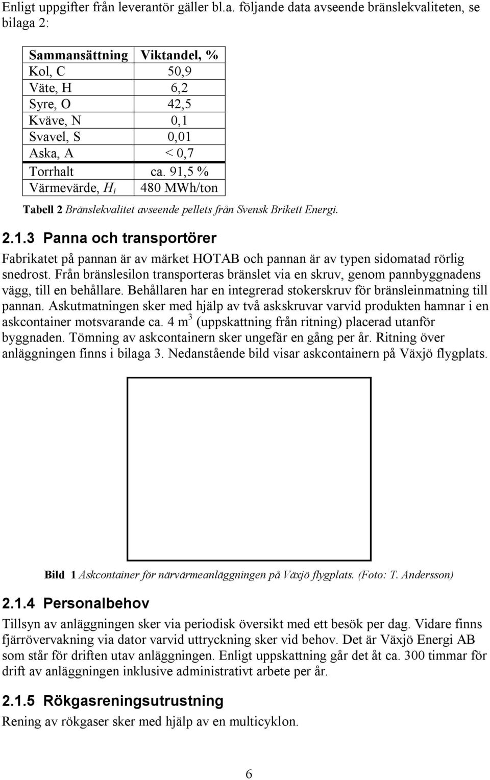 91,5 % Värmevärde, H i 480 MWh/ton Tabell 2 Bränslekvalitet avseende pellets från Svensk Brikett Energi. 2.1.3 Panna och transportörer Fabrikatet på pannan är av märket HOTAB och pannan är av typen sidomatad rörlig snedrost.