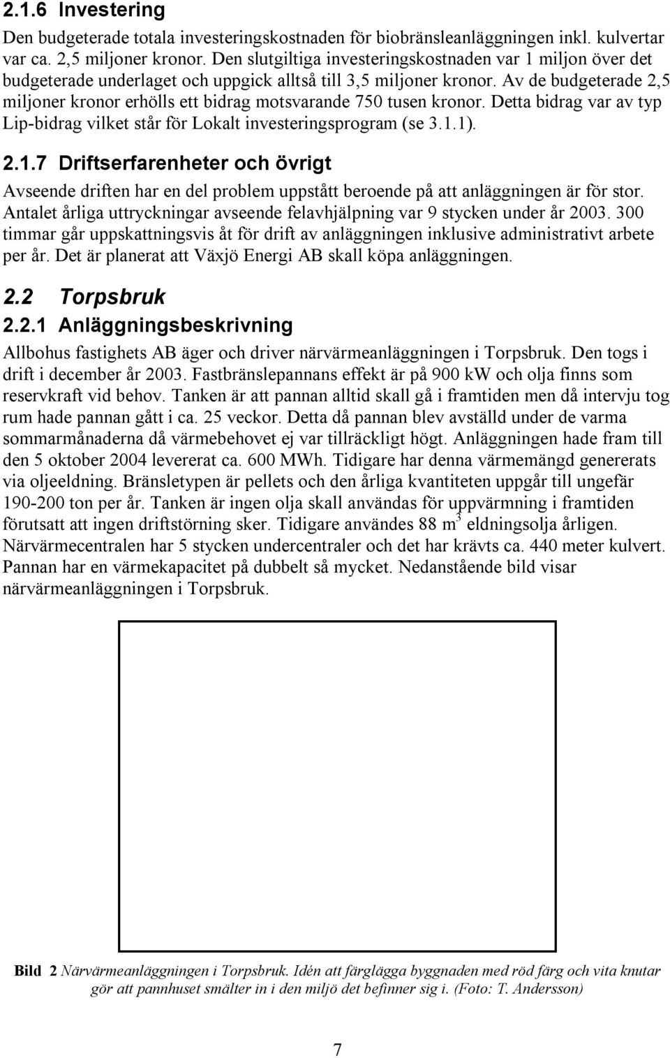 Av de budgeterade 2,5 miljoner kronor erhölls ett bidrag motsvarande 750 tusen kronor. Detta bidrag var av typ Lip-bidrag vilket står för Lokalt investeringsprogram (se 3.1.