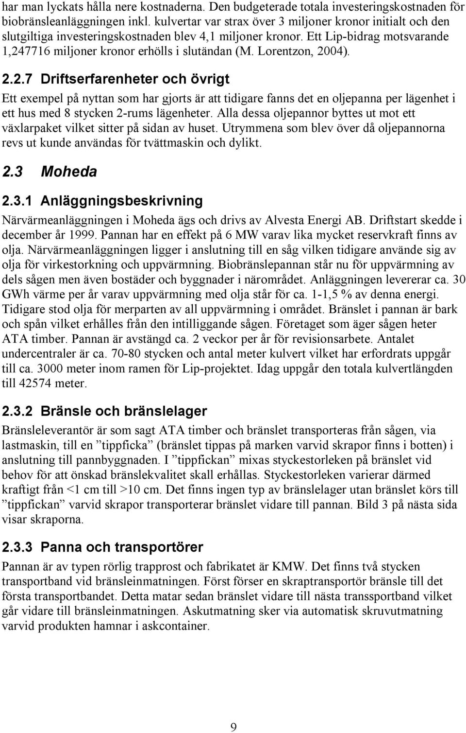 Lorentzon, 2004). 2.2.7 Driftserfarenheter och övrigt Ett exempel på nyttan som har gjorts är att tidigare fanns det en oljepanna per lägenhet i ett hus med 8 stycken 2-rums lägenheter.