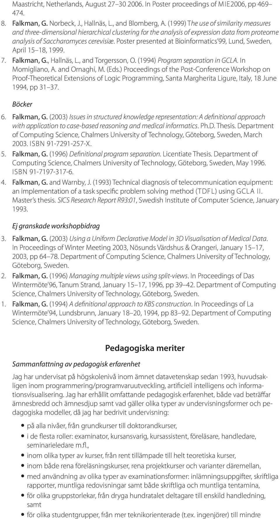 Poster presented at Bioinformatics 99, Lund, Sweden, April 15 18, 1999. 7. Falkman, G., Hallnäs, L., and Torgersson, O. (1994) Program separation in GCLA. In Momigliano, A. and Ornaghi, M. (Eds.