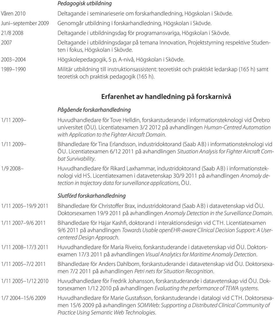 2007 Deltagande i utbildningsdagar på temana Innovation, Projektstyrning respektive Studenten i fokus, Högskolan i Skövde. 2003 2004 Högskolepedagogik, 5 p, A-nivå, Högskolan i Skövde.