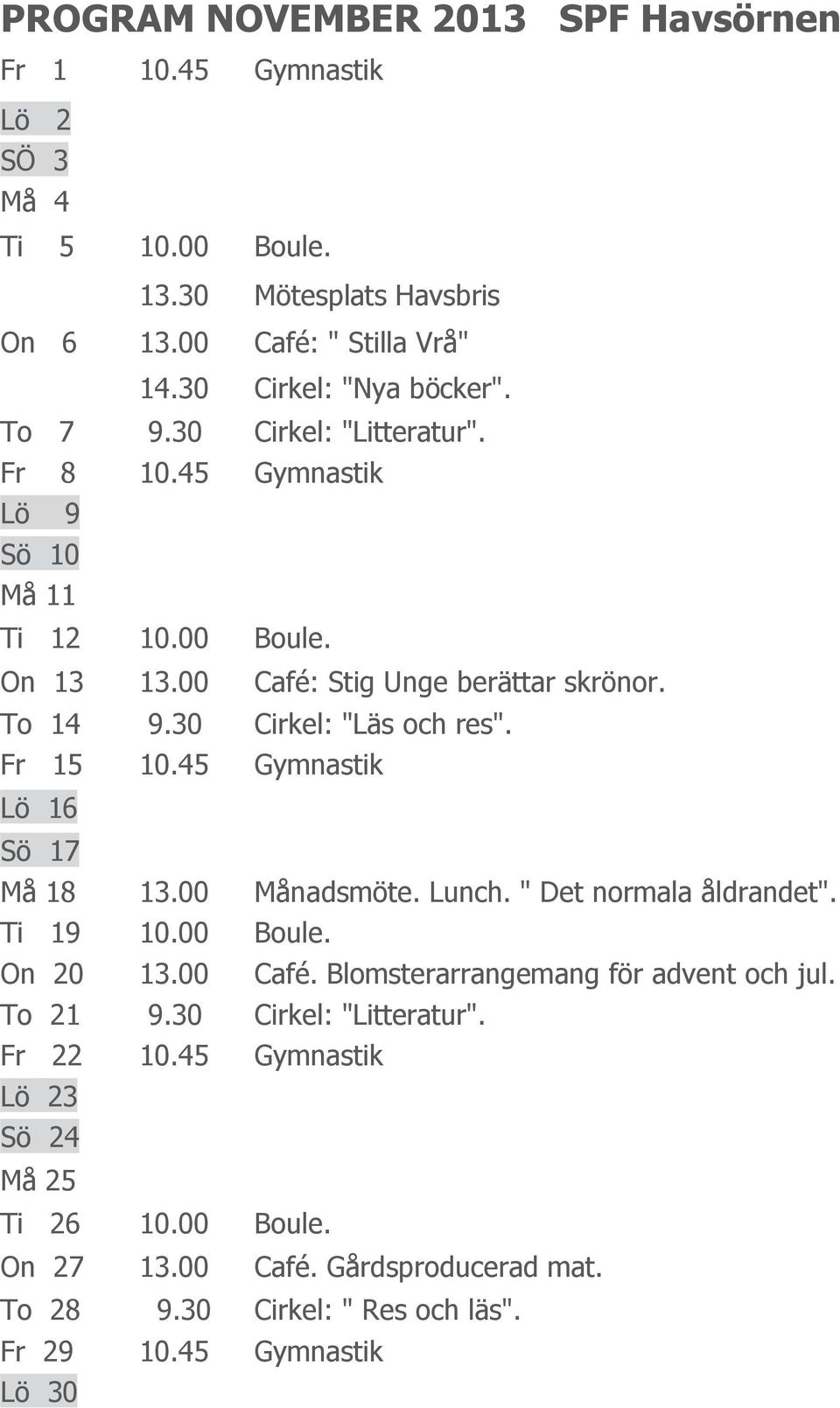 Fr 15 10.45 Gymnastik Lö 16 Sö 17 Må 18 13.00 Månadsmöte. Lunch. " Det normala åldrandet". Ti 19 10.00 Boule. On 20 13.00 Café. Blomsterarrangemang för advent och jul. To 21 9.