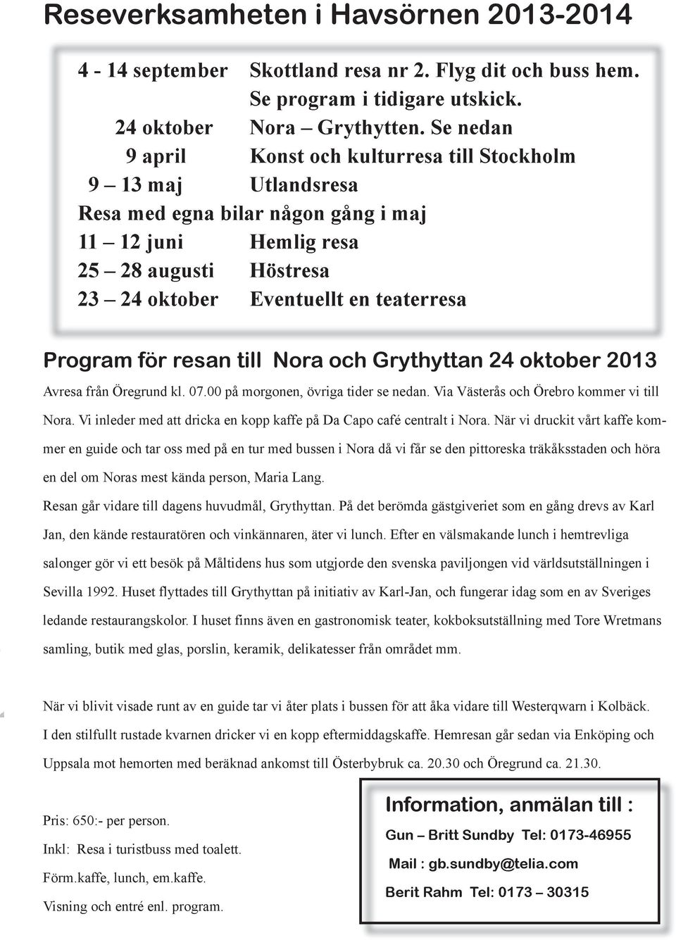 Program för resan till Nora och Grythyttan 24 oktober 2013 Avresa från Öregrund kl. 07.00 på morgonen, övriga tider se nedan. Via Västerås och Örebro kommer vi till Nora.