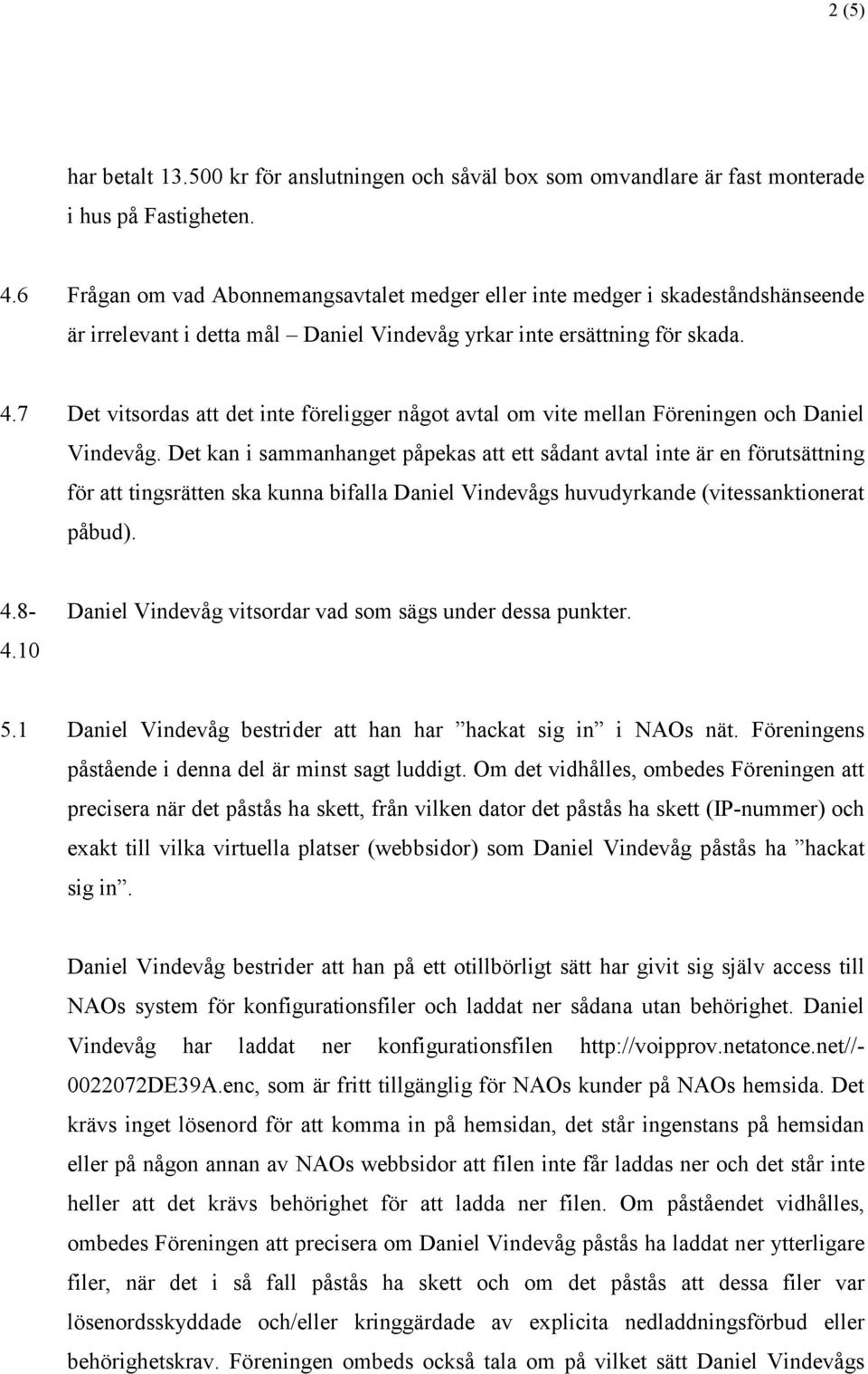 7 Det vitsordas att det inte föreligger något avtal om vite mellan Föreningen och Daniel Vindevåg.