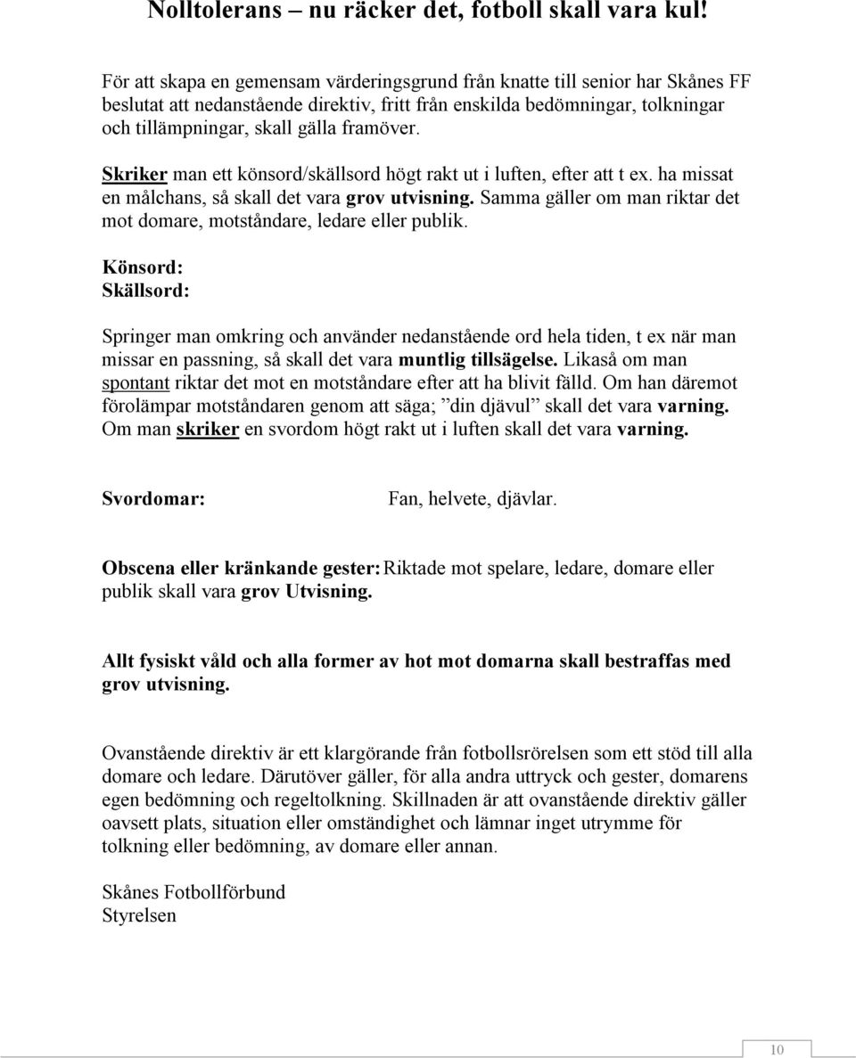 Skriker man ett könsord/skällsord högt rakt ut i luften, efter att t ex. ha missat en målchans, så skall det vara grov utvisning.