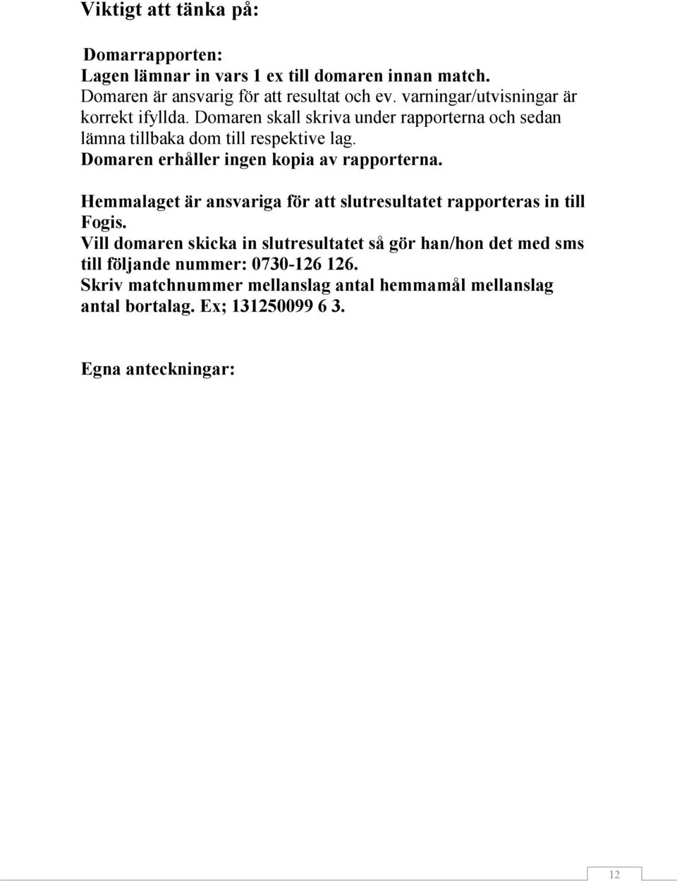 Domaren erhåller ingen kopia av rapporterna. Hemmalaget är ansvariga för att slutresultatet rapporteras in till Fogis.