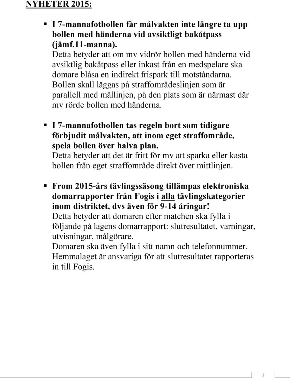 Bollen skall läggas på straffområdeslinjen som är parallell med mållinjen, på den plats som är närmast där mv rörde bollen med händerna.