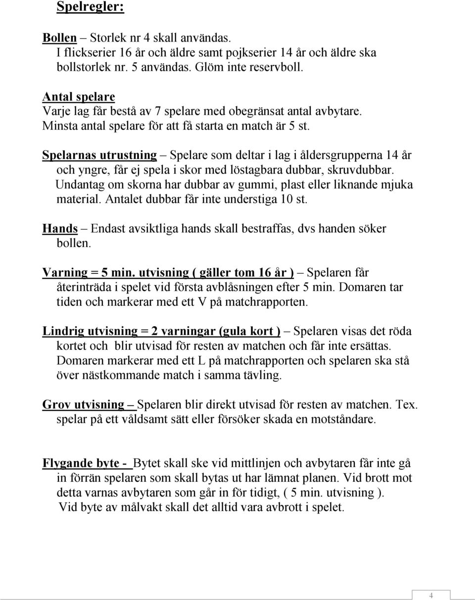 Spelarnas utrustning Spelare som deltar i lag i åldersgrupperna 14 år och yngre, får ej spela i skor med löstagbara dubbar, skruvdubbar.