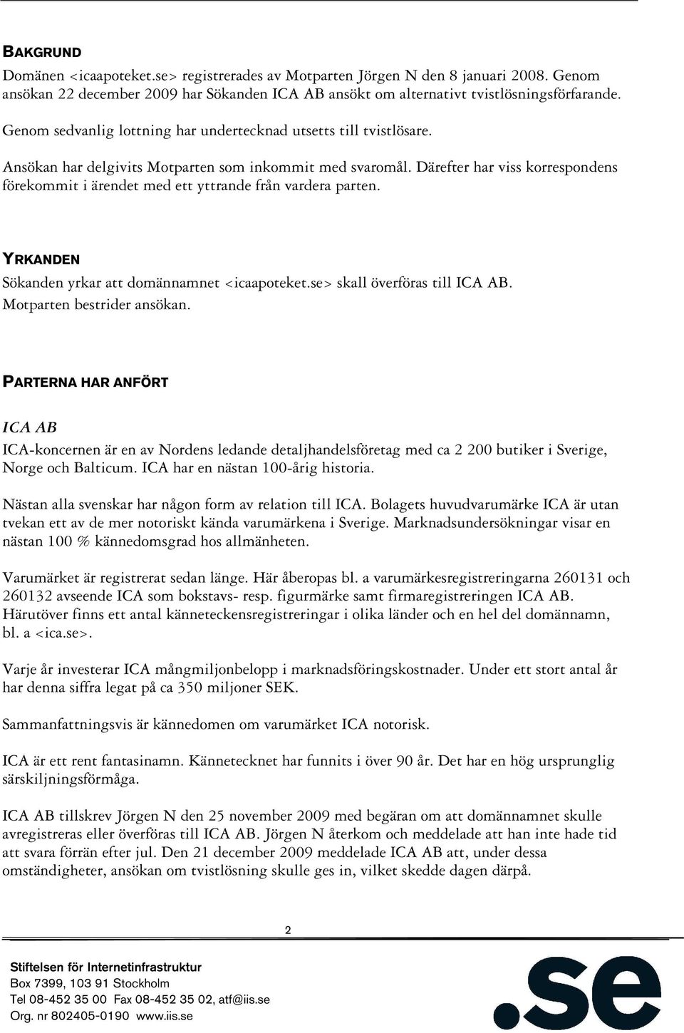 Därefter har viss korrespondens förekommit i ärendet med ett yttrande från vardera parten. YRKANDEN Sökanden yrkar att domännamnet <icaapoteket.se> skall överföras till ICA AB.