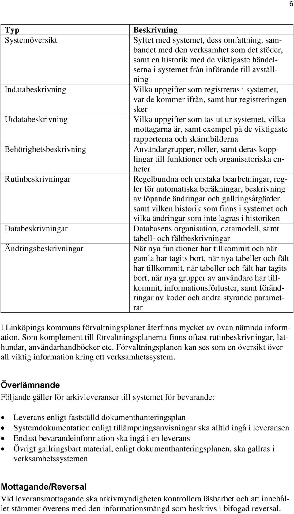 registreringen sker Vilka uppgifter som tas ut ur systemet, vilka mottagarna är, samt exempel på de viktigaste rapporterna och skärmbilderna Användargrupper, roller, samt deras kopplingar till