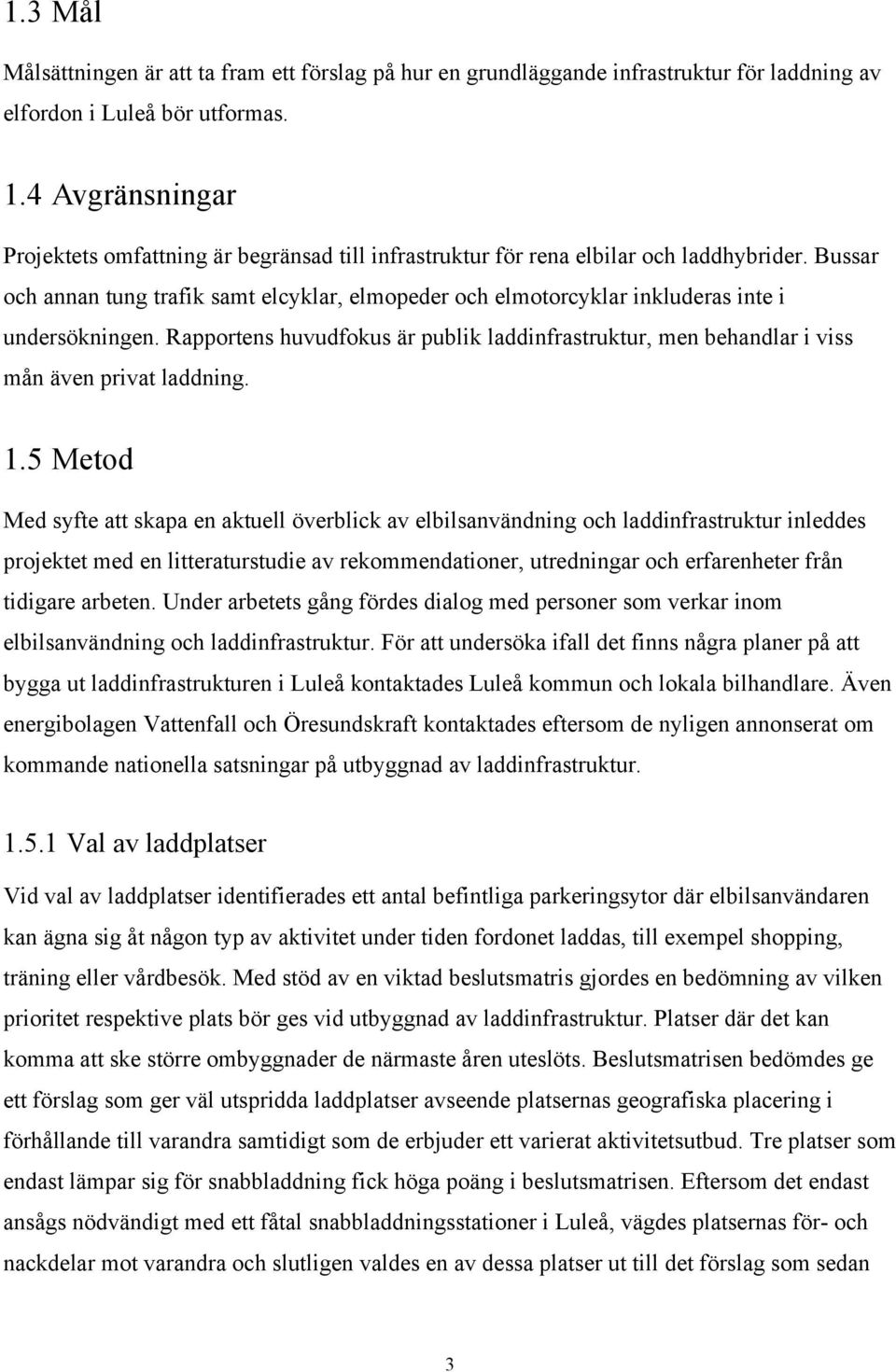 Bussar och annan tung trafik samt elcyklar, elmopeder och elmotorcyklar inkluderas inte i undersökningen.