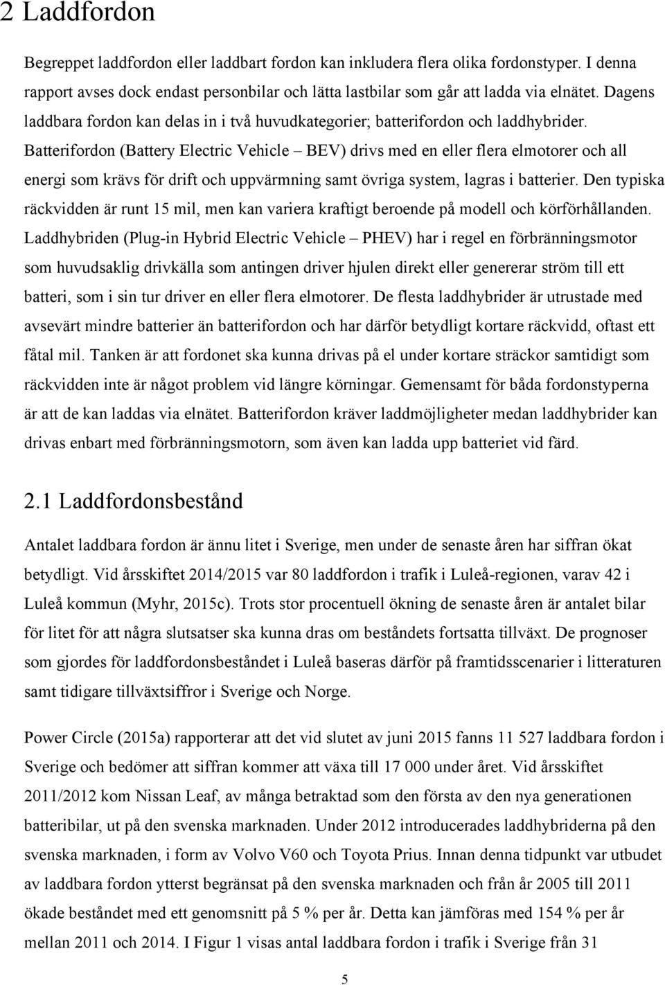 Batterifordon (Battery Electric Vehicle BEV) drivs med en eller flera elmotorer och all energi som krävs för drift och uppvärmning samt övriga system, lagras i batterier.