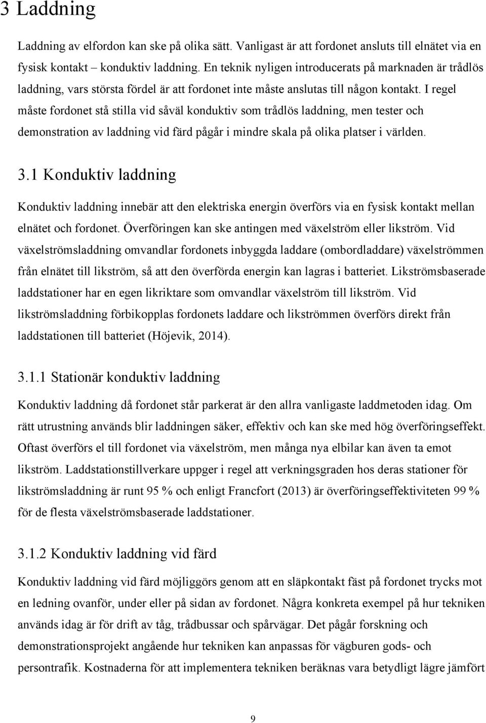 I regel måste fordonet stå stilla vid såväl konduktiv som trådlös laddning, men tester och demonstration av laddning vid färd pågår i mindre skala på olika platser i världen. 3.