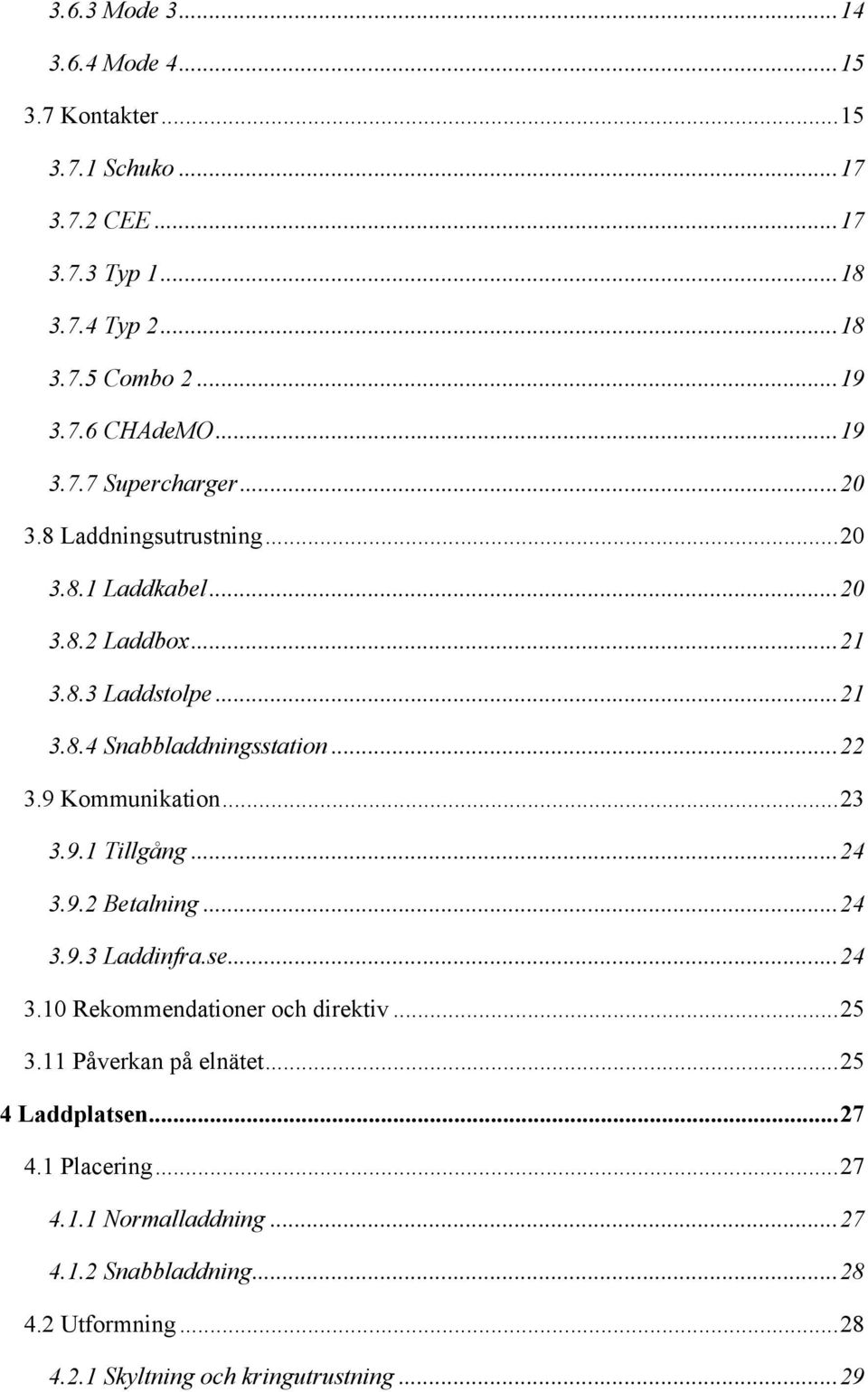 3.9 Kommunikation... 23! 3.9.1 Tillgång... 24! 3.9.2 Betalning... 24! 3.9.3 Laddinfra.se... 24! 3.10 Rekommendationer och direktiv... 25! 3.11 Påverkan på elnätet... 25! 4 Laddplatsen.