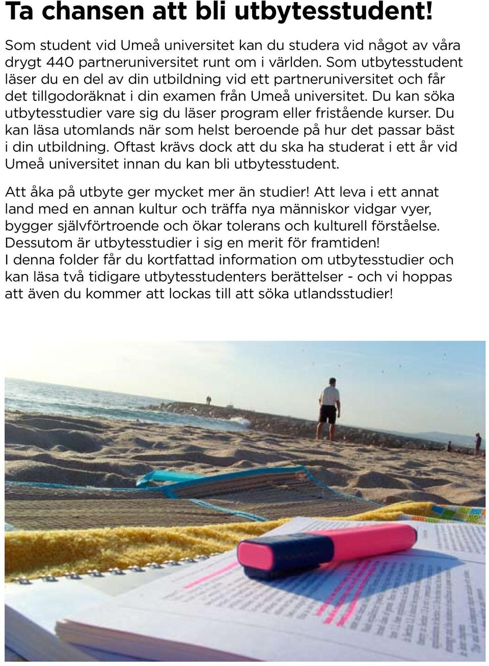 Du kan söka utbytesstudier vare sig du läser program eller fristående kurser. Du kan läsa utomlands när som helst beroende på hur det passar bäst i din utbildning.