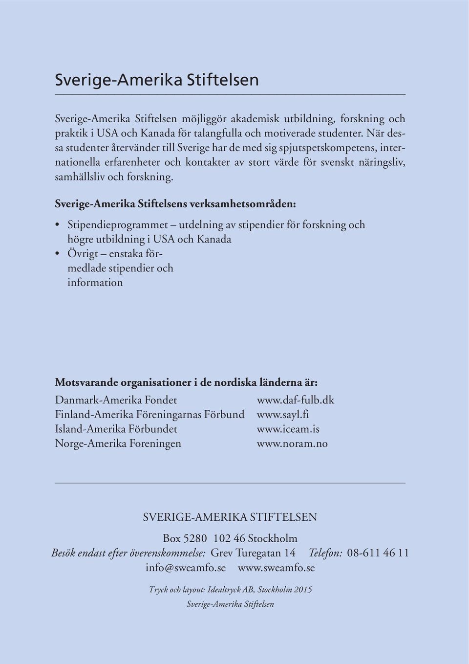 Sverige-Amerika Stiftelsens verksamhetsområden: Stipendieprogrammet utdelning av stipendier för forskning och högre utbildning i USA och Kanada Övrigt enstaka förmedlade stipendier och information
