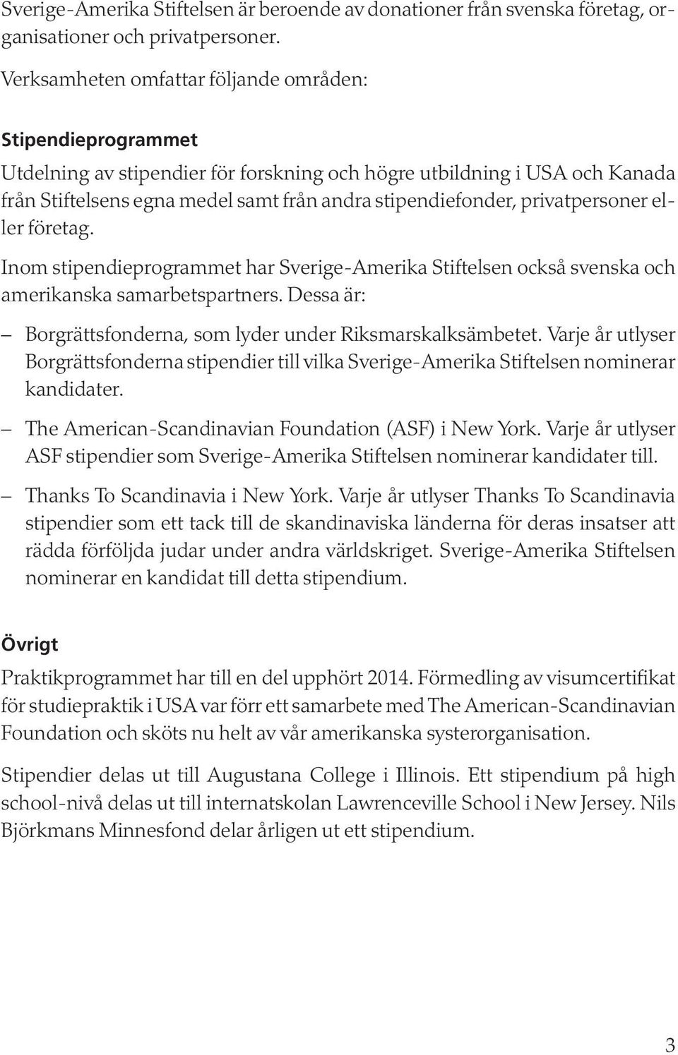 privatpersoner eller företag. Inom stipendieprogrammet har Sverige-Amerika Stiftelsen också svenska och amerikanska samarbetspartners.