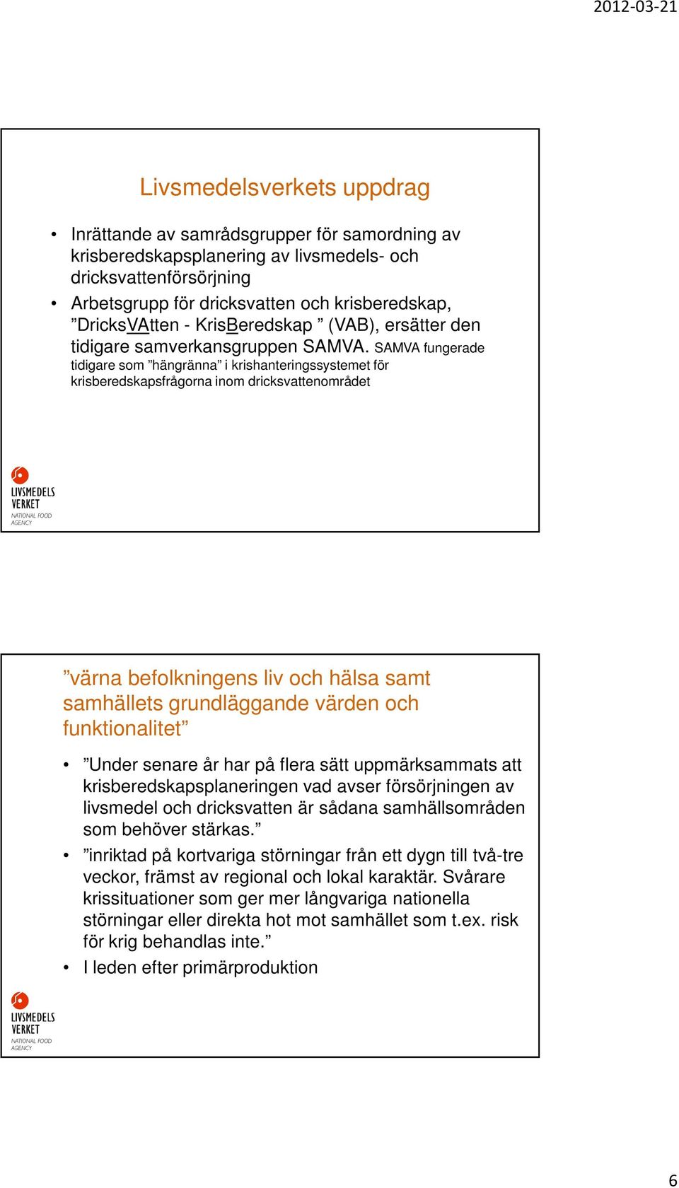 SAMVA fungerade tidigare som hängränna i krishanteringssystemet för krisberedskapsfrågorna inom dricksvattenområdet värna befolkningens liv och hälsa samt samhällets grundläggande värden och